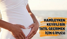 HAMİLEYKEN KEYİFLİ BİR TATİL GEÇİRMEK İÇİN 6 İPUCU