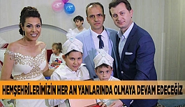 HEMŞEHRİLERİMİZİN HER AN YANLARINDA OLMAYA DEVAM EDECEĞİZ