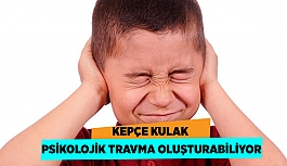 KEPÇE KULAK PSİKOLOJİK TRAVMA OLUŞTURABİLİYOR