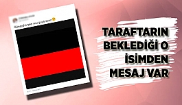 TARAFTARIN BEKLEDİĞİ O İSİMDEN MESAJ VAR