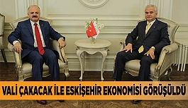 VALİ ÇAKACAK İLE ESKİŞEHİR EKONOMİSİ GÖRÜŞÜLDÜ