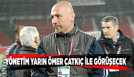 YÖNETİM YARIN ÖMER ÇATKIÇ İLE GÖRÜŞECEK