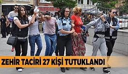 ZEHİR TACİRİ 27 KİŞİ TUTUKLANDI