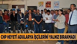 CHP HEYETİ ADULARYA İŞÇİLERİNİ YALNIZ BIRAKMADI