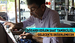 GÖZARDI EDİLEN SAAT TAMİRCİLİĞİ, GELECEKTE DEĞERLENECEK