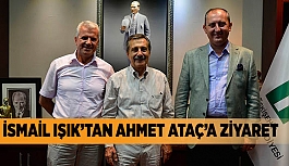 İSMAİL IŞIK’TAN AHMET ATAÇ’A ZİYARET