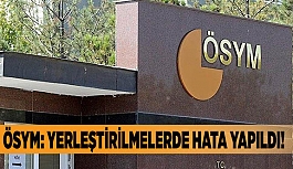 ÖSYM: Yerleştirilmelerde hata yapıldı!