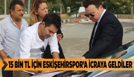 15 BİN LİRA İÇİN ESKİŞEHİRSPOR'A İCRAYA GELDİLER