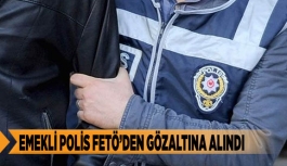 EMEKLİ POLİS FETÖ’DEN GÖZALTINA ALINDI