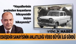 ESKİŞEHİR SANAYİSİNİN ANLATILDIĞI VİDEO BÜYÜK İLGİ GÖRDÜ