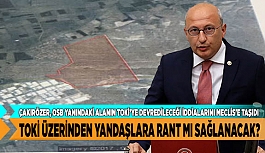 ÇAKIRÖZER, OSB YANINDAKİ ALANIN TOKİ’YE DEVREDİLECEĞİ İDDİALARINI MECLİS'E TAŞIDI