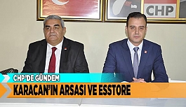 CHP’DE GÜNDEM  KARACAN’IN ARSASI VE ESSTORE