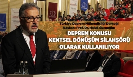 DEPREM KONUSU KENTSEL DÖNÜŞÜM SİLAHŞÖRÜ OLARAK KULLANILIYOR