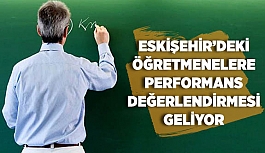 ESKİŞEHİR’DEKİ ÖĞRETMENELERE PERFORMANS DEĞERLENDİRMESİ GELİYOR