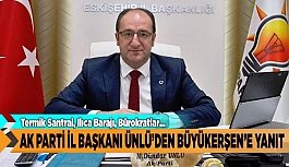 AK PARTİ İL BAŞKANI ÜNLÜ’DEN BÜYÜKERŞEN’E YANIT