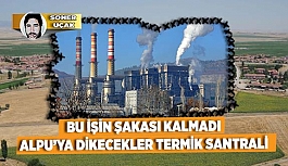 BU İŞİN ŞAKASI KALMADI ALPU’YA DİKECEKLER TERMİK SANTRALİ