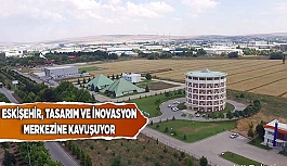 ESKİŞEHİR, TASARIM VE İNOVASYON MERKEZİNE KAVUŞUYOR