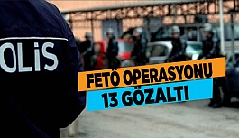 FETÖ OPERASYONU: 13 GÖZALTI