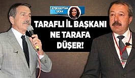 TARAFLI İL BAŞKANI NE TARAFA DÜŞER!