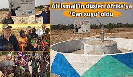 Ali İsmail'in düşleri Afrika'ya ‘can suyu’ oldu