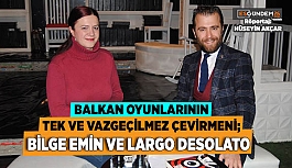 BALKAN OYUNLARININ TEK VE VAZGEÇİLMEZ ÇEVİRMENİ; BİLGE EMİN VE LARGO DESOLATO