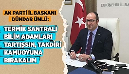 DÜNDAR ÜNLÜ: TERMİK SANTRALİ BİLİM ADAMLARI TARTIŞSIN, TAKDİRİ KAMUOYUNA BIRAKALIM