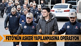 FETÖ’NÜN ASKERİ YAPILANMASINA OPERASYON