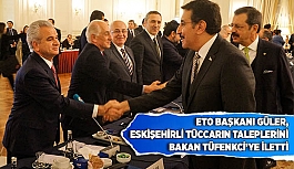 GÜLER ESKİŞEHİRLİ TÜCCARIN TALEPLERİNİ BAKAN TÜFENKCİ’YE İLETTİ