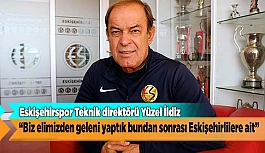 İLDİZ “BİZ ELİMİZDEN GELENİ YAPTIK BUNDAN SONRASI ESKİŞEHİRLİLERE AİT”