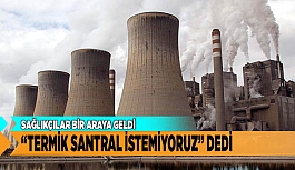 SAĞLIKÇILAR BİR ARAYA GELDİ “TERMİK SANTRAL İSTEMİYORUZ” DEDİ