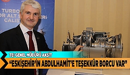 TEI GENEL MÜDÜRÜ AKŞİT “ESKİŞEHİR’İN ABDULHAMİT’E TEŞEKKÜR BORCU VAR”