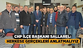 CHP İLÇE BAŞKANI SALLAREL:HERKESE GERÇEKLERİ ANLATMALIYIZ