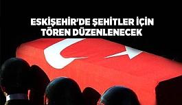 ESKİŞEHİR'DE ŞEHİTLER İÇİN TÖREN DÜZENLENECEK