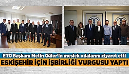 ETO BAŞKANI GÜLER’DEN ESKİŞEHİR İÇİN İŞBİRLİĞİ VURGUSU