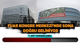 FUAR KONGRE MERKEZİ’NDE SONA DOĞRU GELİNİYOR