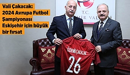 Vali Çakacak: 2024 Avrupa Futbol Şampiyonası Eskişehir için büyük bir fırsat