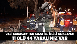 VALİ ÇAKACAK'TAN KAZA İLE İLGİLİ AÇIKLAMA: 11 ÖLÜ 44 YARALIMIZ VAR