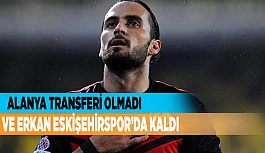 VE ERKAN ESKİŞEHİRSPOR’DA KALDI