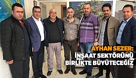 AYHAN SEZER: İNŞAAT SEKTÖRÜNÜ BİRLİKTE BÜYÜTECEĞİZ