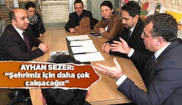 AYHAN SEZER:ŞEHRİMİZ İÇİN DAHA ÇOK ÇALIŞACAĞIZ