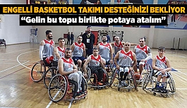 ENGELLİ BASKETBOL TAKIMI DESTEĞİNİZİ BEKLİYOR