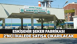 ESKİŞEHİR ŞEKER 2'NCİ İHALEDE SATIŞA ÇIKARILACAK