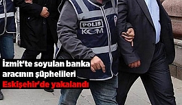 İzmit'te soyulan banka aracının şüphelileri Eskişehir'de yakalandı