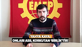 KAYA: ONLARI ASIL KORKUTAN ‘BİRLİK’TİR!