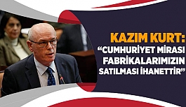 KURT: CUMHURİYET MİRASI FABRİKALARIMIZIN SATILMASI İHANETTİR