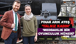 PINAR ARIK ATEŞ VE ‘YALNIZ KADIN’ ‘MEDDAHLIK BİR OYUNCULUK HÜNERİ’