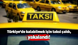 Türkiye'de kalabilmek için taksi çaldı, yakalandı