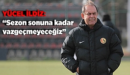 YÜCEL İLDİZ "VAZGEÇMEYECEĞİZ"