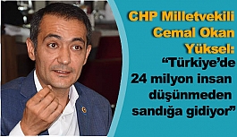 Yüksel:“Türkiye’de 24 milyon insan düşünmeden sandığa gidiyor”