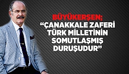 BÜYÜKERŞEN “ÇANAKKALE ZAFERİ TÜRK MİLLETİNİN SOMUTLAŞMIŞ DURUŞUDUR”